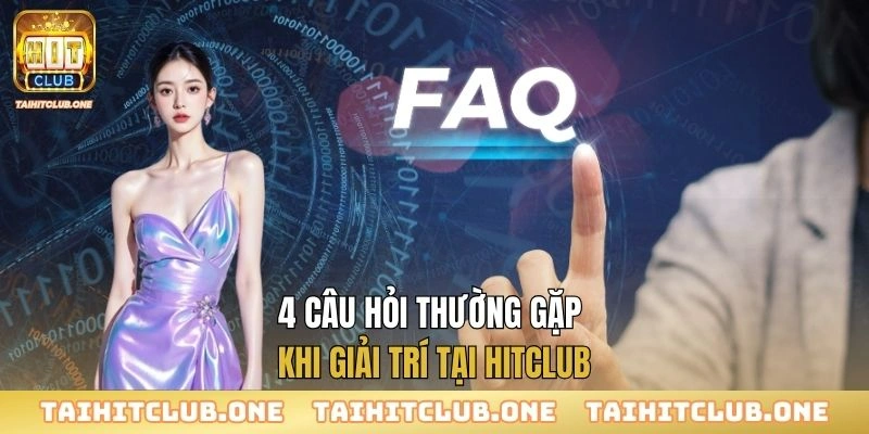 4 câu hỏi thường gặp khi giải trí tại Hitclub