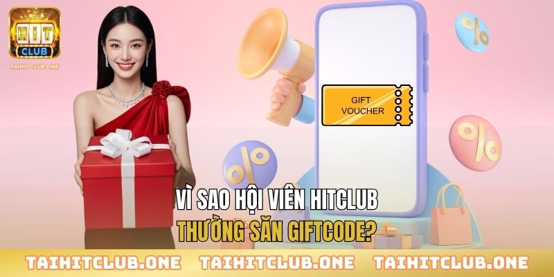 Vì sao hội viên Hitclub thường săn giftcode?