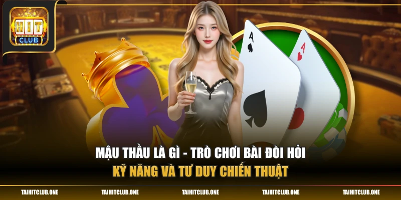 Mậu thầu là gì - Trò chơi bài đòi hỏi kỹ năng và tư duy chiến thuật